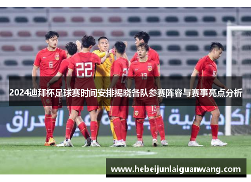 2024迪拜杯足球赛时间安排揭晓各队参赛阵容与赛事亮点分析
