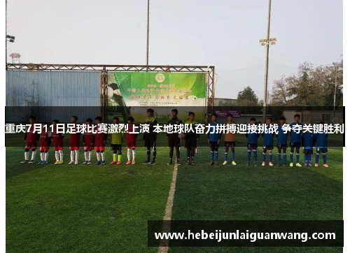 重庆7月11日足球比赛激烈上演 本地球队奋力拼搏迎接挑战 争夺关键胜利