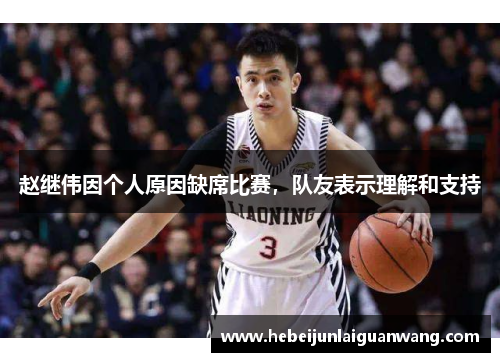 赵继伟因个人原因缺席比赛，队友表示理解和支持
